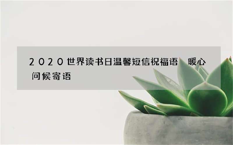 2020世界读书日温馨短信祝福语 暖心问候寄语